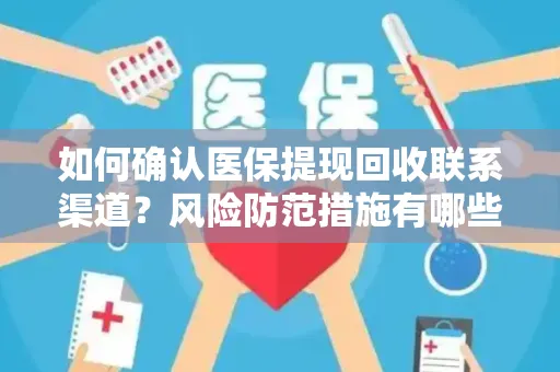 如何确认医保提现回收联系渠道？风险防范措施有哪些？
